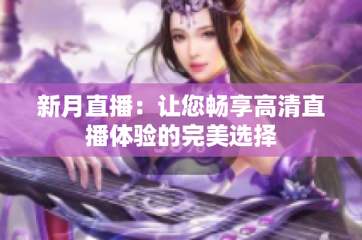 新月直播：让您畅享高清直播体验的完美选择