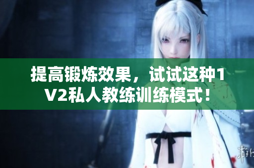 提高锻炼效果，试试这种1V2私人教练训练模式！