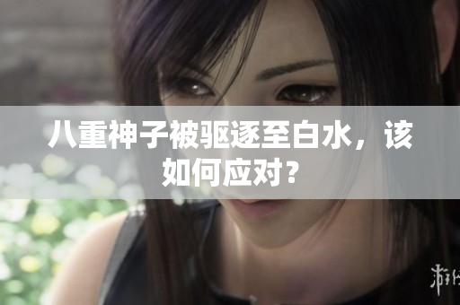 八重神子被驱逐至白水，该如何应对？
