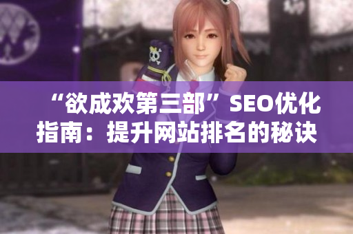 “欲成欢第三部”SEO优化指南：提升网站排名的秘诀