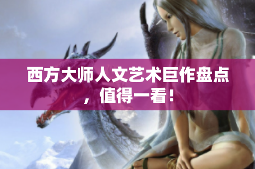 西方大师人文艺术巨作盘点，值得一看！