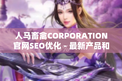 人马畜禽CORPORATION官网SEO优化 - 最新产品和服务介绍