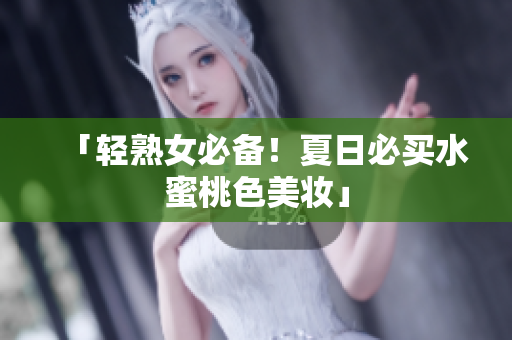 「轻熟女必备！夏日必买水蜜桃色美妆」