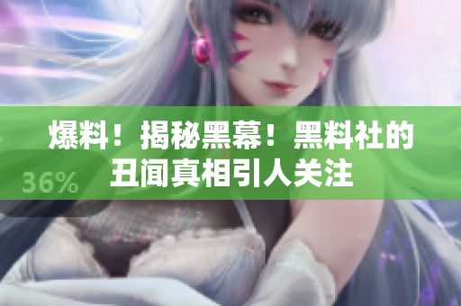 爆料！揭秘黑幕！黑料社的丑闻真相引人关注