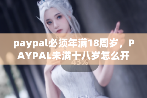 paypal必须年满18周岁，PAYPAL未满十八岁怎么开，TOUGHTESTED硬汉系列148