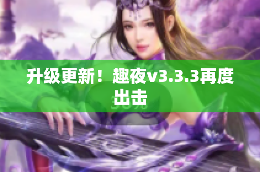 升级更新！趣夜v3.3.3再度出击