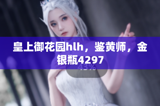 皇上御花园hlh，鉴黄师，金银瓶4297