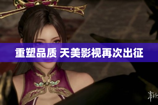 重塑品质 天美影视再次出征