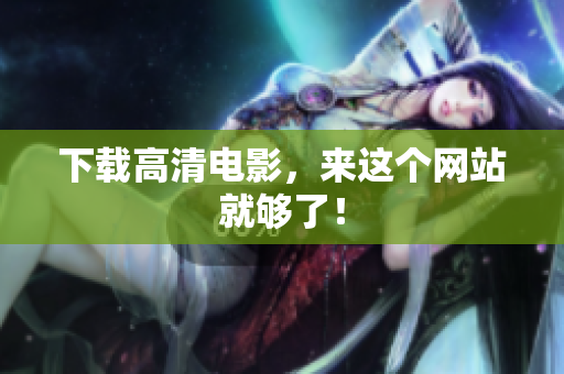 下载高清电影，来这个网站就够了！