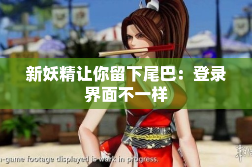 新妖精让你留下尾巴：登录界面不一样