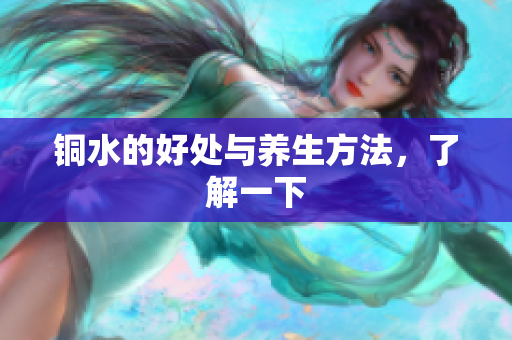 铜水的好处与养生方法，了解一下