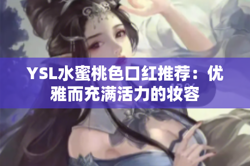 YSL水蜜桃色口红推荐：优雅而充满活力的妆容