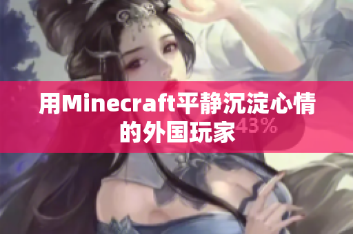 用Minecraft平静沉淀心情的外国玩家