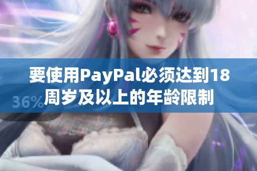 要使用PayPal必须达到18周岁及以上的年龄限制