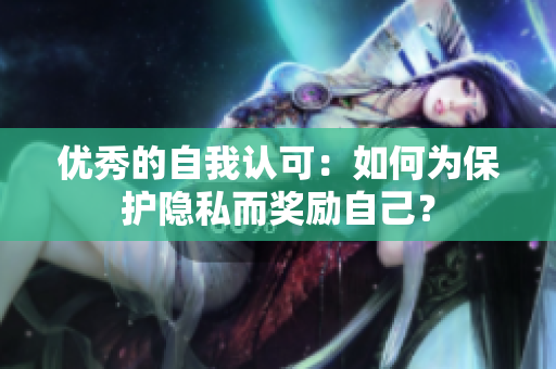 优秀的自我认可：如何为保护隐私而奖励自己？