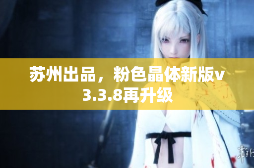 苏州出品，粉色晶体新版v3.3.8再升级