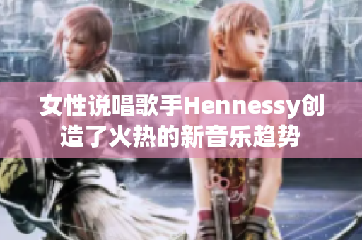 女性说唱歌手Hennessy创造了火热的新音乐趋势