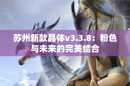 苏州新款晶体v3.3.8：粉色与未来的完美结合