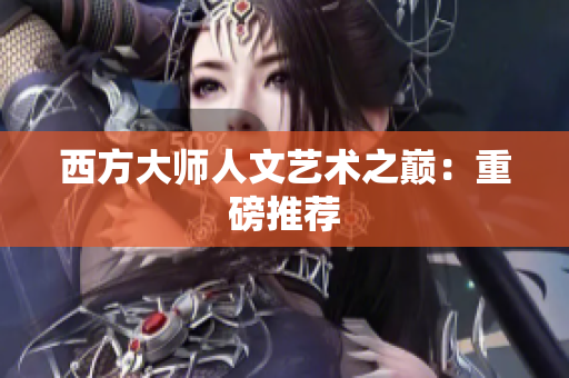 西方大师人文艺术之巅：重磅推荐