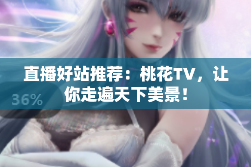 直播好站推荐：桃花TV，让你走遍天下美景！