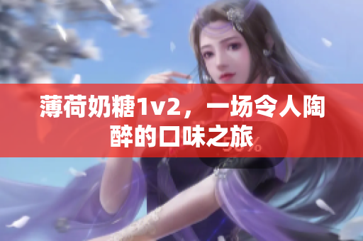 薄荷奶糖1v2，一场令人陶醉的口味之旅