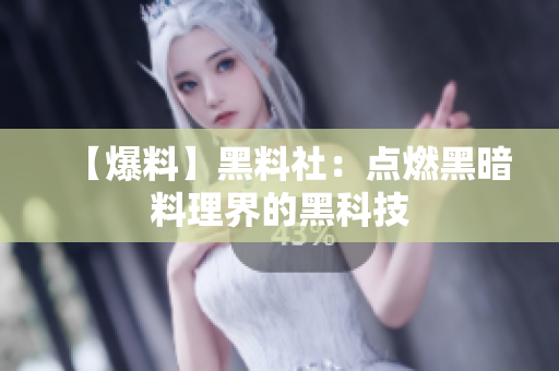 【爆料】黑料社：点燃黑暗料理界的黑科技