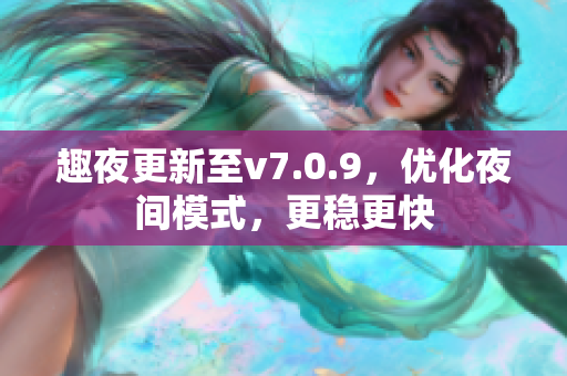 趣夜更新至v7.0.9，优化夜间模式，更稳更快