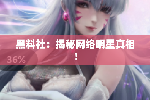 黑料社：揭秘网络明星真相！