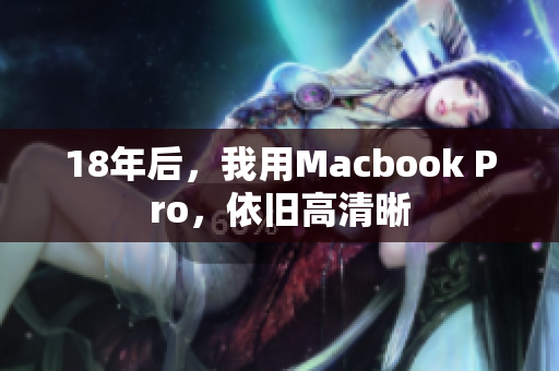 18年后，我用Macbook Pro，依旧高清晰