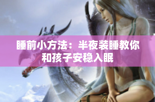 睡前小方法：半夜装睡教你和孩子安稳入眠