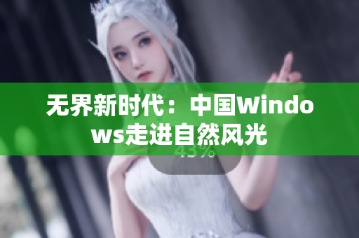 无界新时代：中国Windows走进自然风光