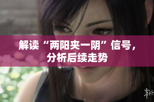 解读“两阳夹一阴”信号，分析后续走势