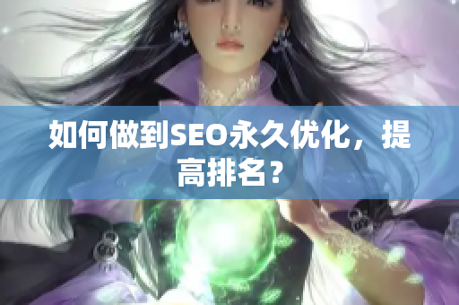 如何做到SEO永久优化，提高排名？
