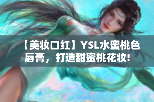 【美妆口红】YSL水蜜桃色唇膏，打造甜蜜桃花妆!