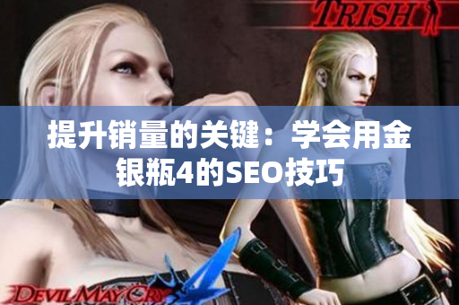 提升销量的关键：学会用金银瓶4的SEO技巧