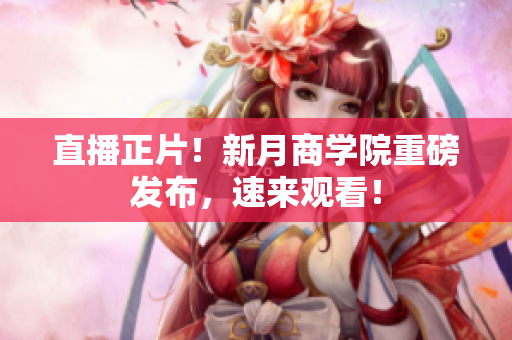 直播正片！新月商学院重磅发布，速来观看！