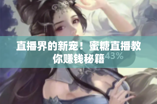 直播界的新宠！蜜糖直播教你赚钱秘籍