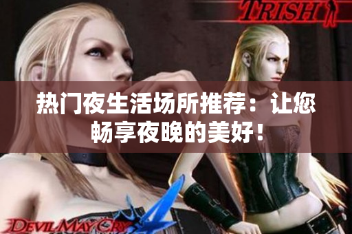 热门夜生活场所推荐：让您畅享夜晚的美好！