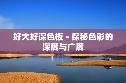 好大好深色板 - 探秘色彩的深度与广度