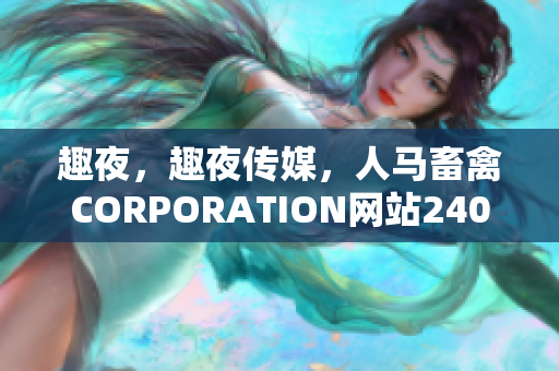趣夜，趣夜传媒，人马畜禽CORPORATION网站240