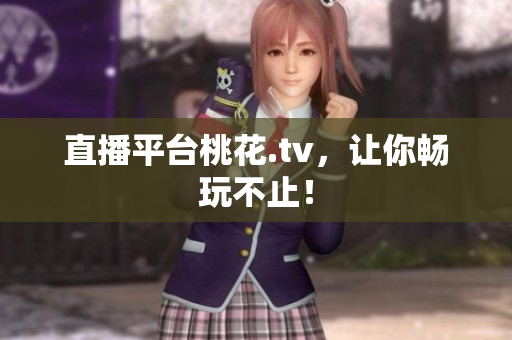 直播平台桃花.tv，让你畅玩不止！