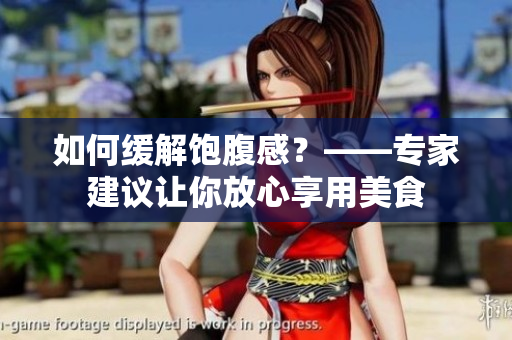如何缓解饱腹感？——专家建议让你放心享用美食