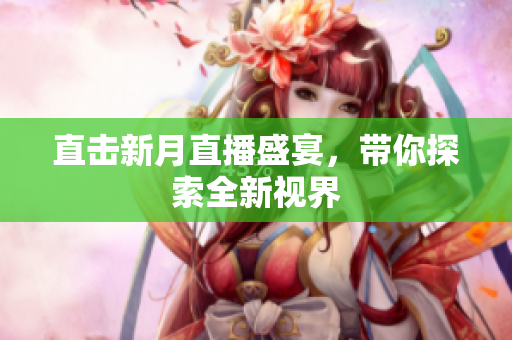 直击新月直播盛宴，带你探索全新视界