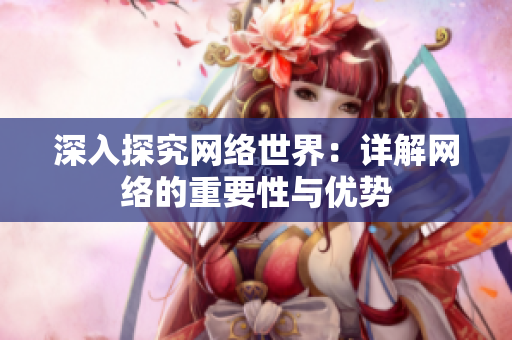 深入探究网络世界：详解网络的重要性与优势