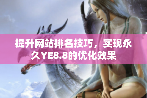 提升网站排名技巧，实现永久YE8.8的优化效果