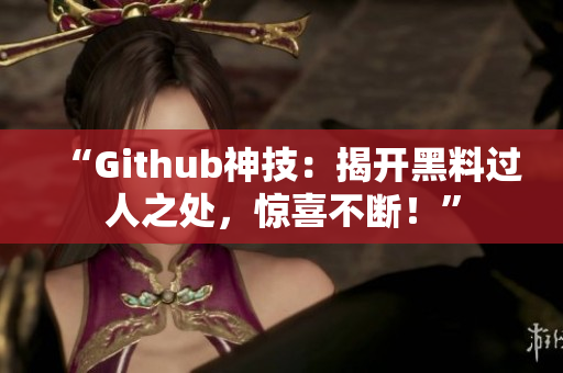 “Github神技：揭开黑料过人之处，惊喜不断！”