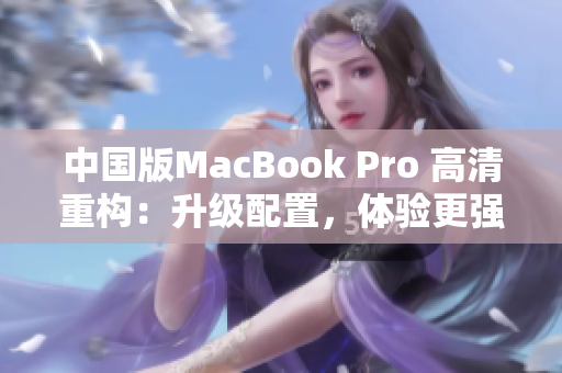 中国版MacBook Pro 高清重构：升级配置，体验更强