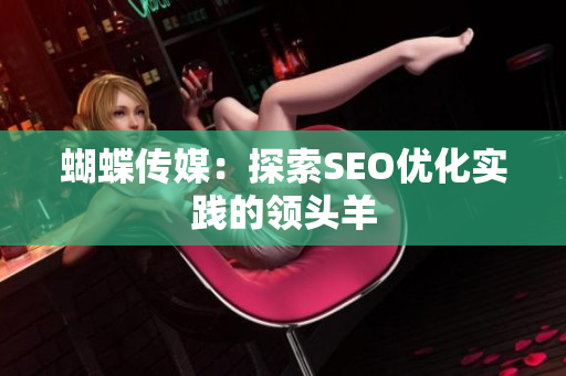 蝴蝶传媒：探索SEO优化实践的领头羊