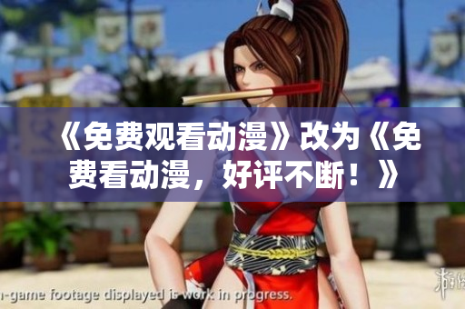 《免费观看动漫》改为《免费看动漫，好评不断！》