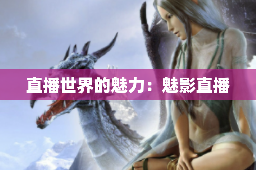 直播世界的魅力：魅影直播